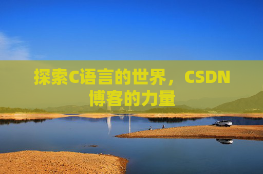 探索C语言的世界,CSDN博客的力量 探索C语言的世界,CSDN博客的力量